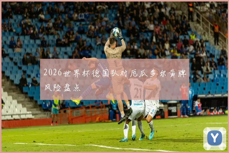 2026世界杯德国队对厄瓜多尔黄牌风险盘点