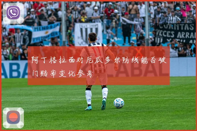 阿丁格拉面对厄瓜多尔防线能否破门赔率变化参考