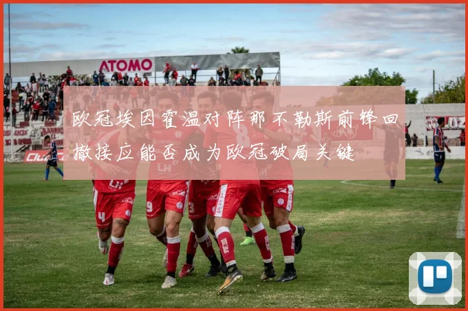 欧冠埃因霍温对阵那不勒斯前锋回撤接应能否成为欧冠破局关键