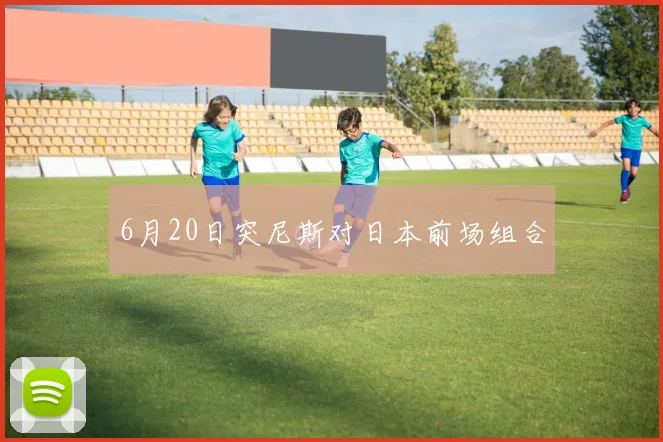 6月20日突尼斯对日本前场组合