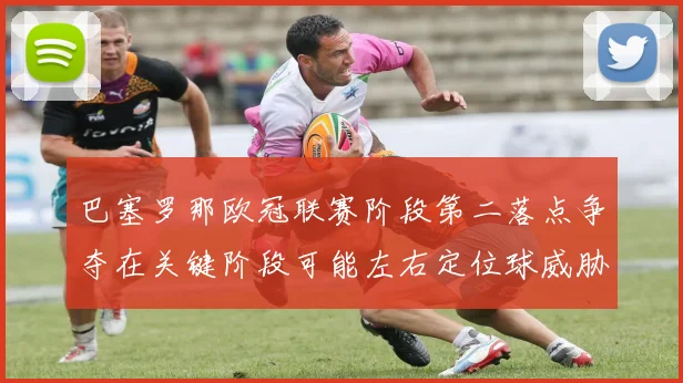 巴塞罗那欧冠联赛阶段第二落点争夺在关键阶段可能左右定位球威胁