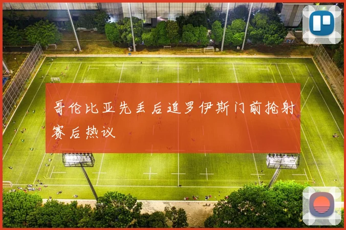 哥伦比亚先丢后追罗伊斯门前抢射赛后热议