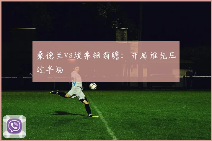 桑德兰vs埃弗顿前瞻：开局谁先压过半场