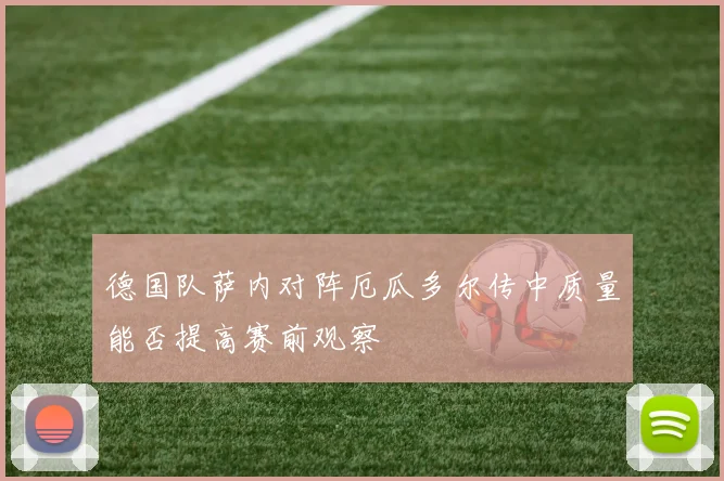 德国队萨内对阵厄瓜多尔传中质量能否提高赛前观察
