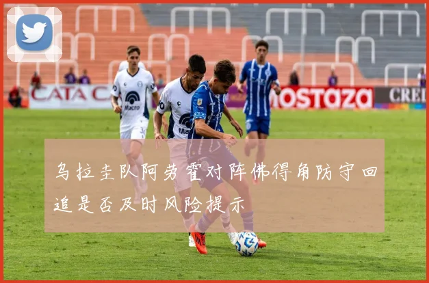 乌拉圭队阿劳霍对阵佛得角防守回追是否及时风险提示
