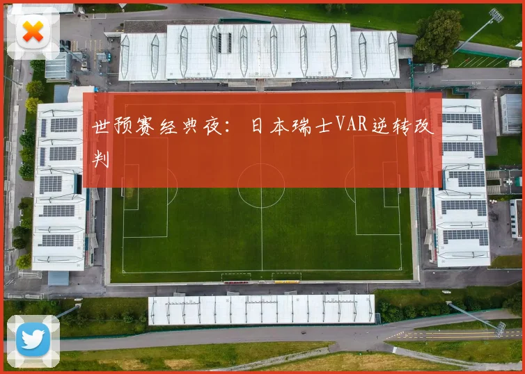 世预赛经典夜：日本瑞士VAR逆转改判