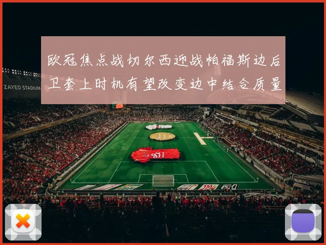 欧冠焦点战切尔西迎战帕福斯边后卫套上时机有望改变边中结合质量