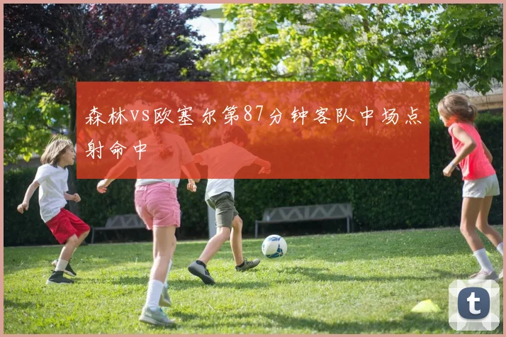 森林vs欧塞尔第87分钟客队中场点射命中
