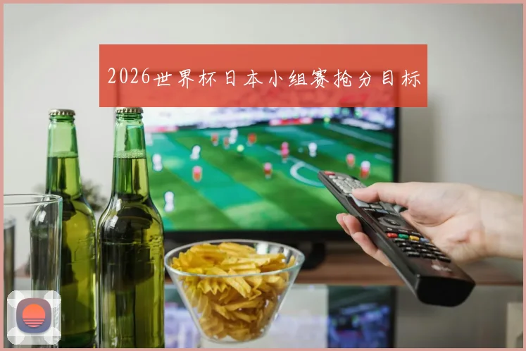 2026世界杯日本小组赛抢分目标