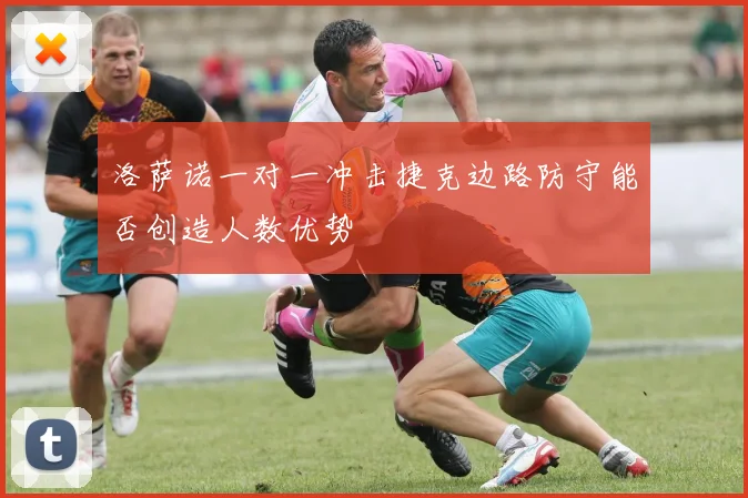 洛萨诺一对一冲击捷克边路防守能否创造人数优势