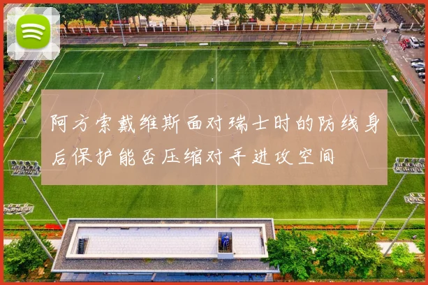 阿方索戴维斯面对瑞士时的防线身后保护能否压缩对手进攻空间