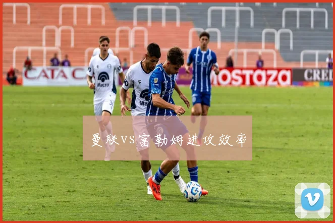 曼联vs富勒姆进攻效率