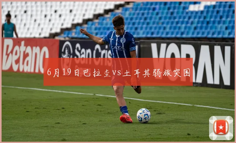 6月19日巴拉圭vs土耳其弱旅突围