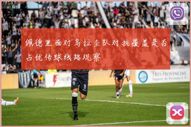 佩德里面对乌拉圭队对抗覆盖是否占优传球线路观察