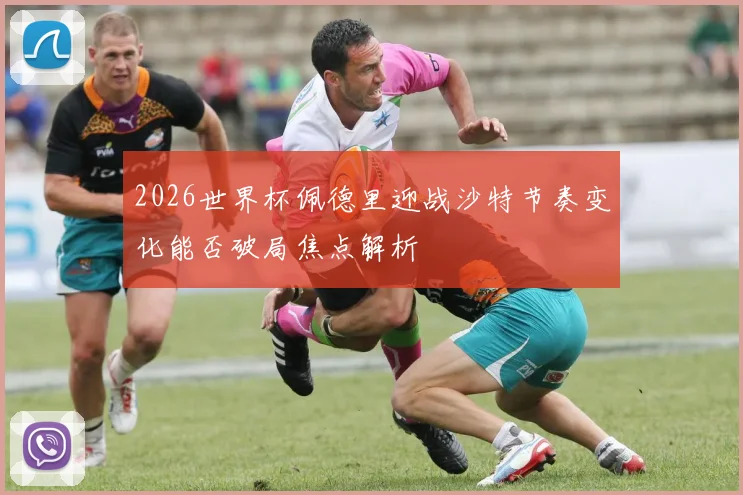 2026世界杯佩德里迎战沙特节奏变化能否破局焦点解析